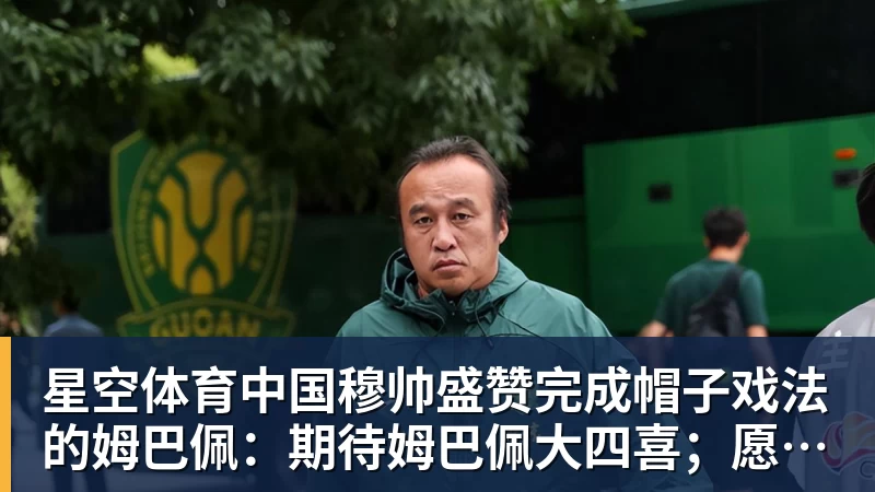 穆帅盛赞完成帽子戏法的姆巴佩：期待姆巴佩大四喜；愿姆巴佩为皇马争冠，甘愿少进球
