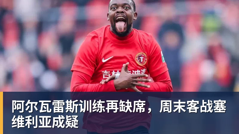 阿尔瓦雷斯训练再缺席，周末客战塞维利亚成疑