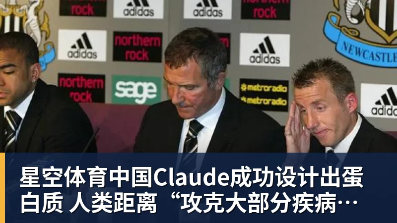 星空体育中国Claude成功设计出蛋白质 人类距离“攻克大部分疾病” 还有多远？