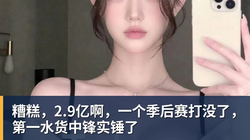 糟糕，2.9亿啊，一个季后赛打没了，第一水货中锋实锤了