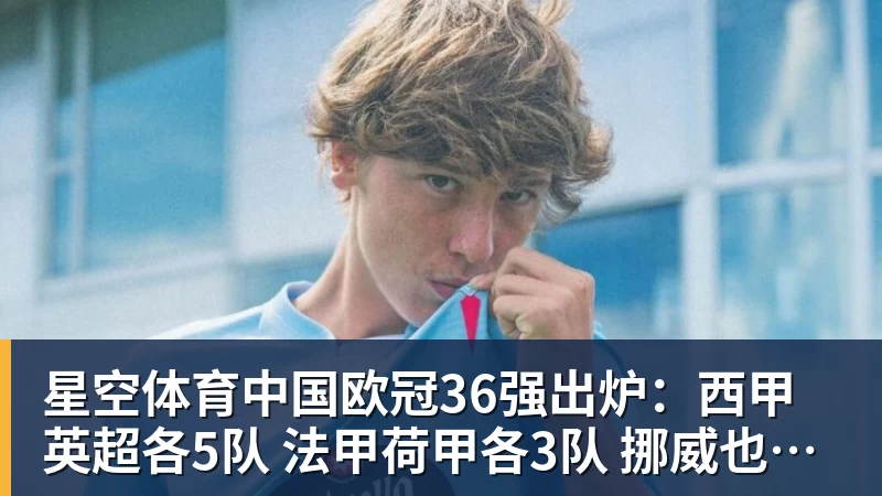 欧冠36强出炉：西甲英超各5队 法甲荷甲各3队 挪威也有2队