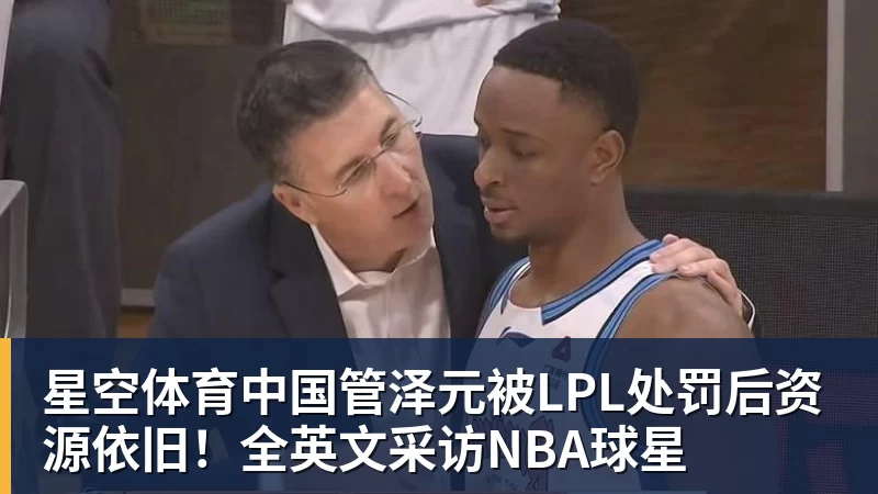 管泽元被LPL处罚后资源依旧！全英文采访NBA球星