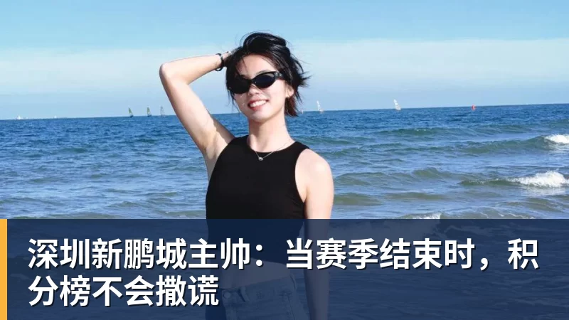 星空体育中国深圳新鹏城主帅：当赛季结束时，积分榜不会撒谎