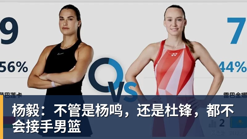星空体育中国杨毅：不管是杨鸣，还是杜锋，都不会接手男篮