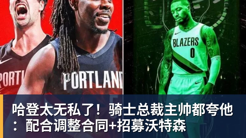 哈登太无私了！骑士总裁主帅都夸他：配合调整合同+招募沃特森