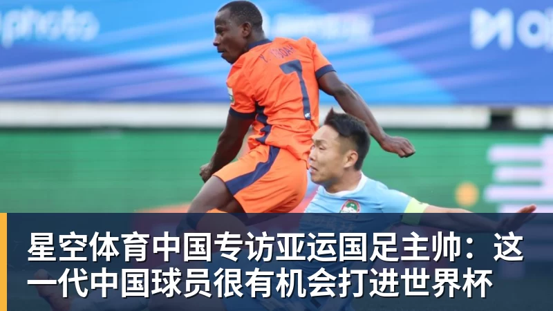 专访亚运国足主帅：这一代中国球员很有机会打进世界杯