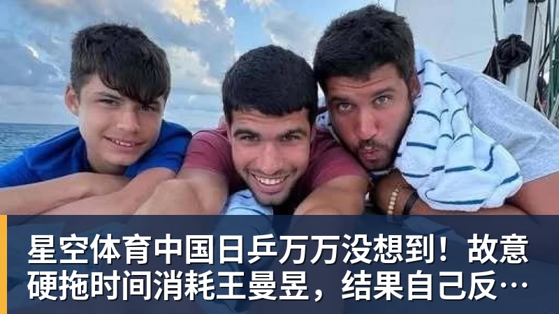 星空体育中国日乒万万没想到！故意硬拖时间消耗王曼昱，结果自己反而先栽了