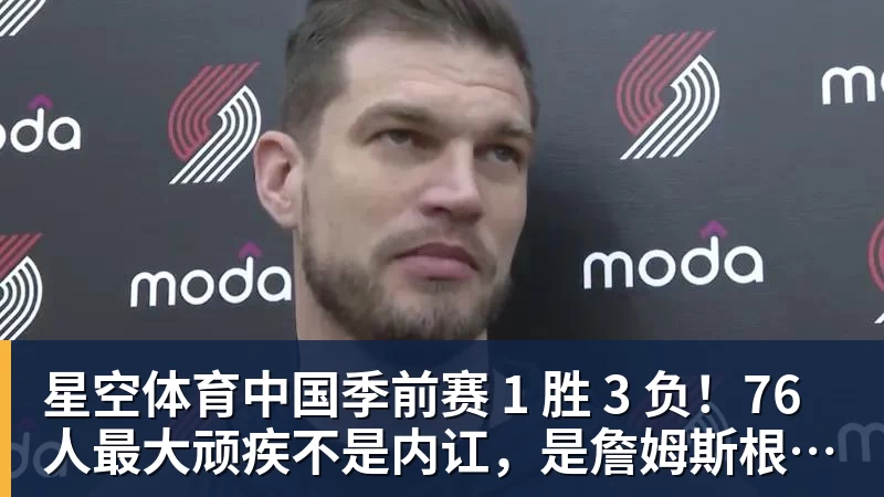 季前赛 1 胜 3 负！76 人最大顽疾不是内讧，是詹姆斯根本没发力