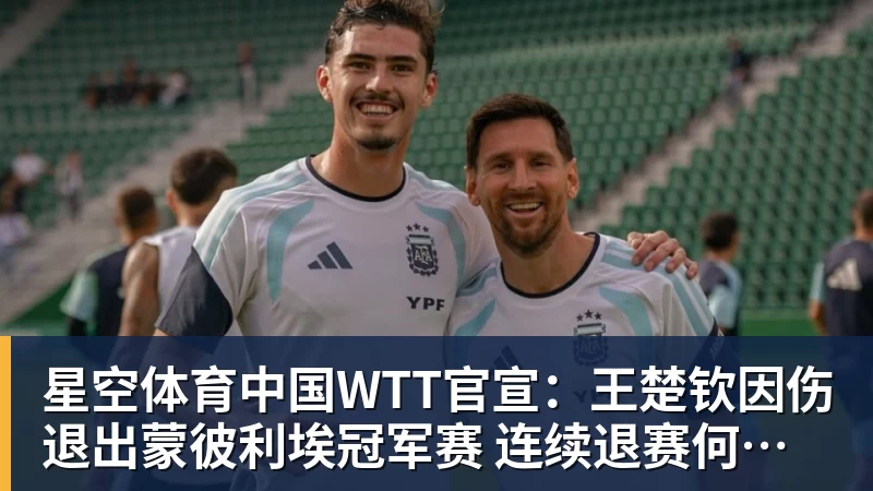 星空体育中国WTT官宣：王楚钦因伤退出蒙彼利埃冠军赛 连续退赛何时复出未知