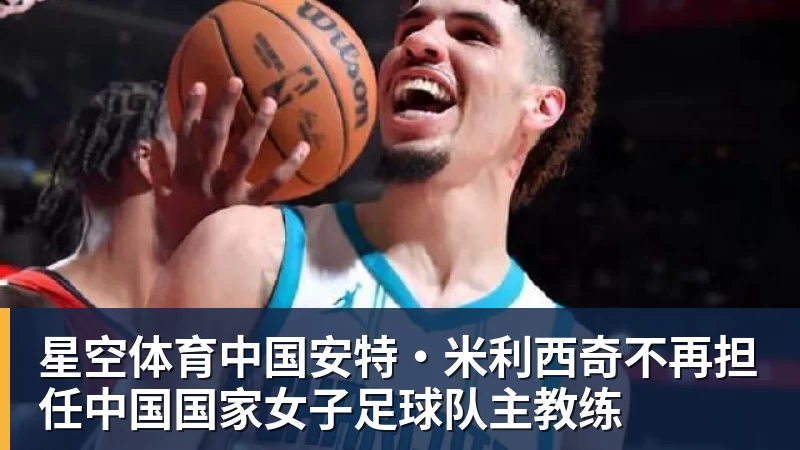 安特·米利西奇不再担任中国国家女子足球队主教练