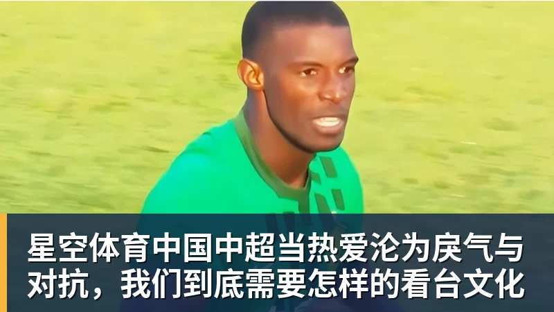 中超当热爱沦为戾气与对抗，我们到底需要怎样的看台文化