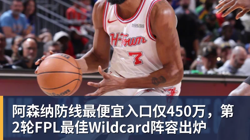 星空体育中国阿森纳防线最便宜入口仅450万，第2轮FPL最佳Wildcard阵容出炉