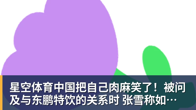 把自己肉麻笑了！被问及与东鹏特饮的关系时 张雪称如胶似漆
